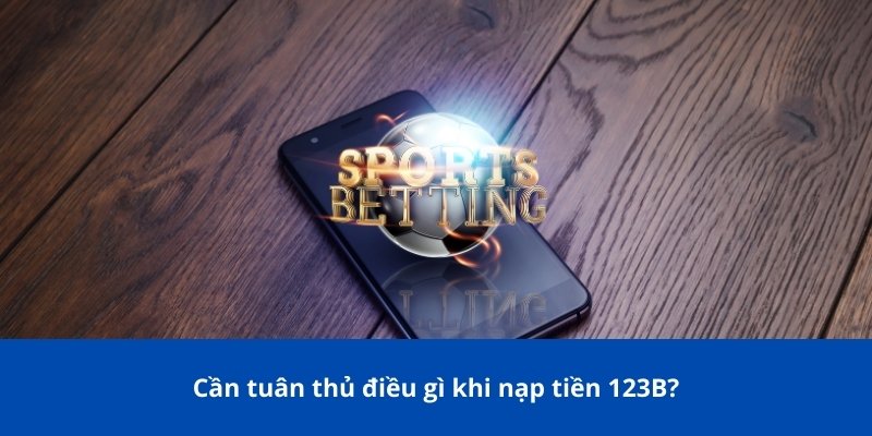 Hướng Dẫn Nạp Tiền 123B Nhanh Chóng – An Toàn – Chi Tiết Nhất 2 Cần tuân thủ điều gì khi nạp tiền 123B?